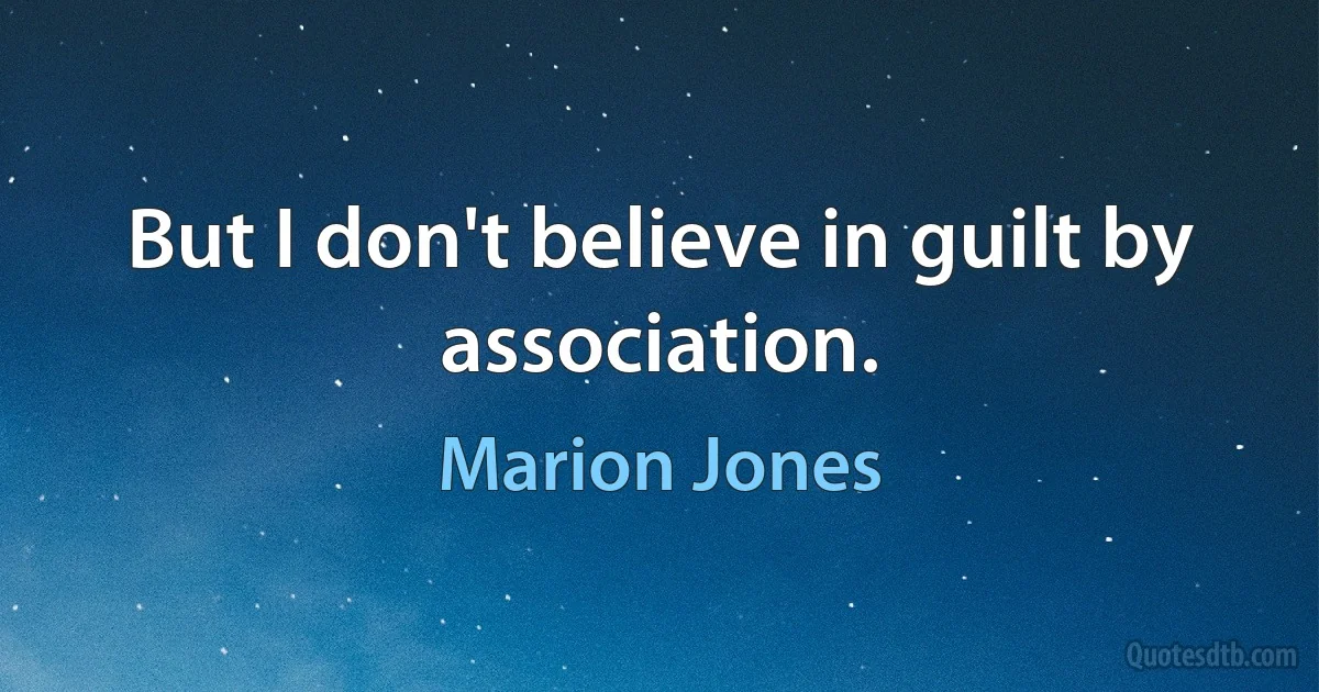 But I don't believe in guilt by association. (Marion Jones)