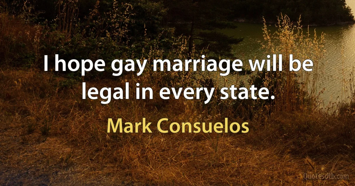 I hope gay marriage will be legal in every state. (Mark Consuelos)