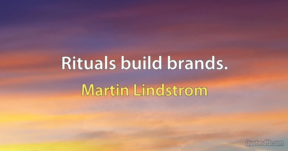 Rituals build brands. (Martin Lindstrom)