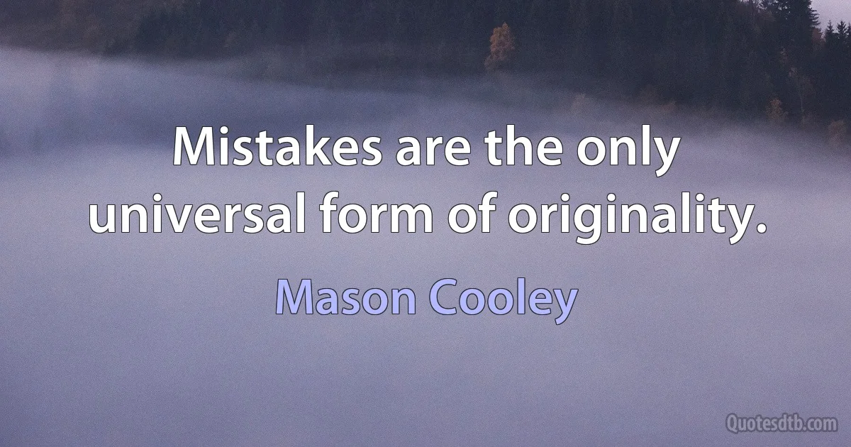 Mistakes are the only universal form of originality. (Mason Cooley)