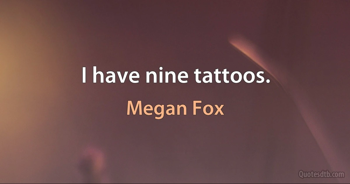 I have nine tattoos. (Megan Fox)