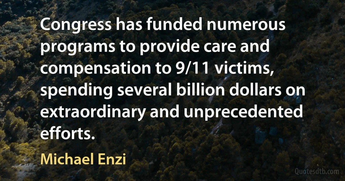 Congress has funded numerous programs to provide care and compensation to 9/11 victims, spending several billion dollars on extraordinary and unprecedented efforts. (Michael Enzi)