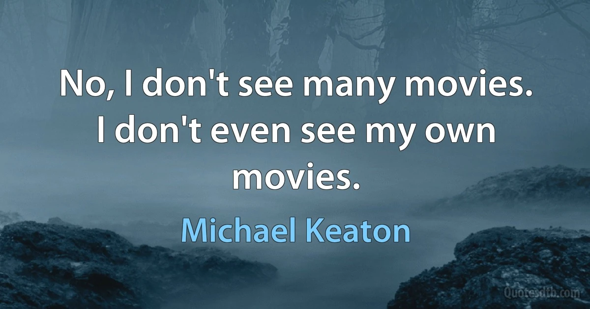 No, I don't see many movies. I don't even see my own movies. (Michael Keaton)