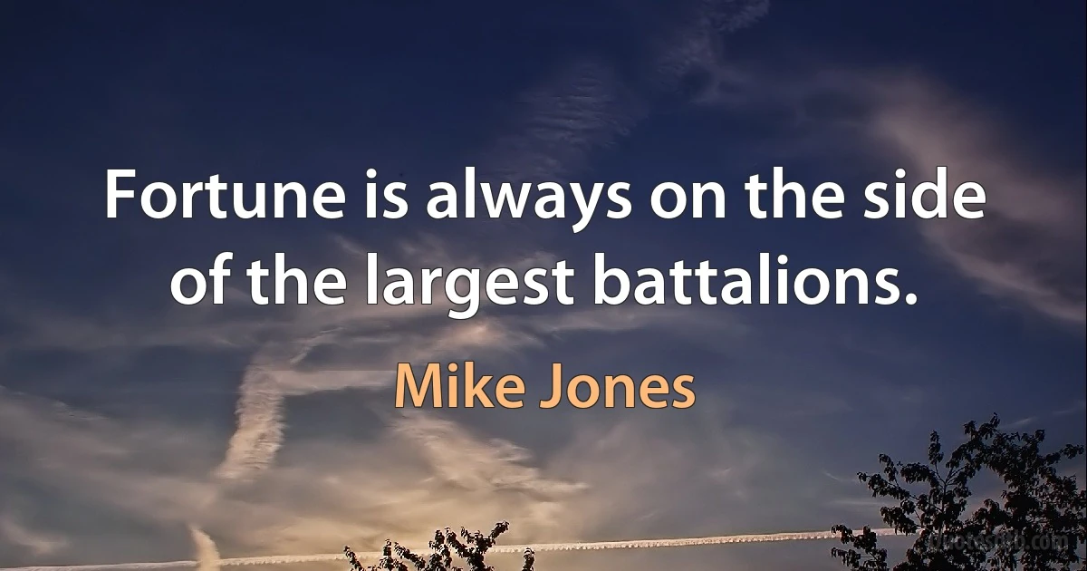 Fortune is always on the side of the largest battalions. (Mike Jones)