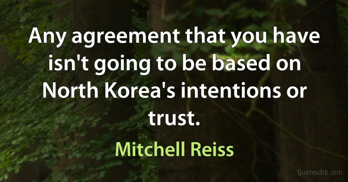 Any agreement that you have isn't going to be based on North Korea's intentions or trust. (Mitchell Reiss)