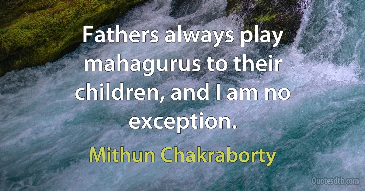 Fathers always play mahagurus to their children, and I am no exception. (Mithun Chakraborty)