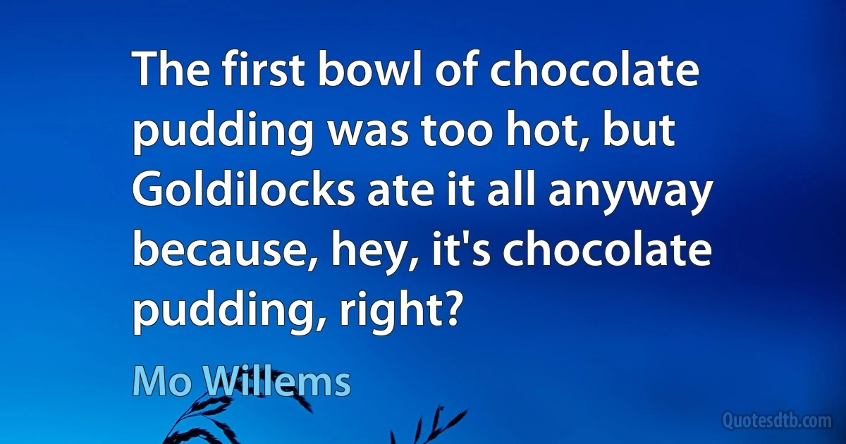 The first bowl of chocolate pudding was too hot, but Goldilocks ate it all anyway because, hey, it's chocolate pudding, right? (Mo Willems)