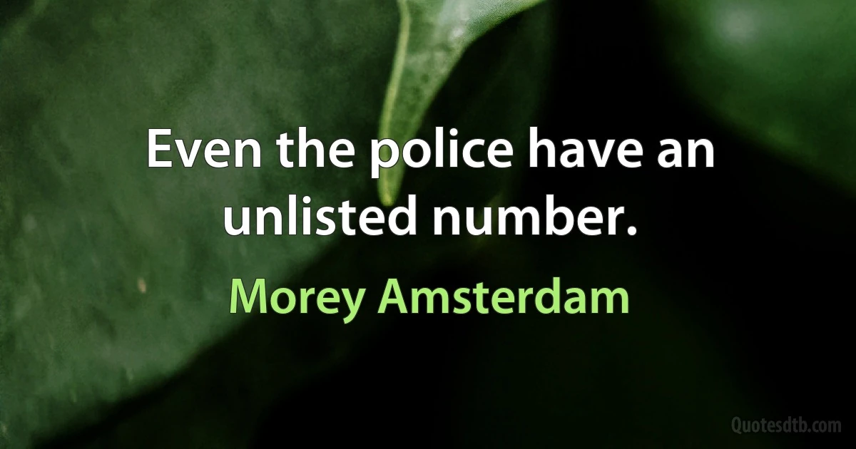 Even the police have an unlisted number. (Morey Amsterdam)