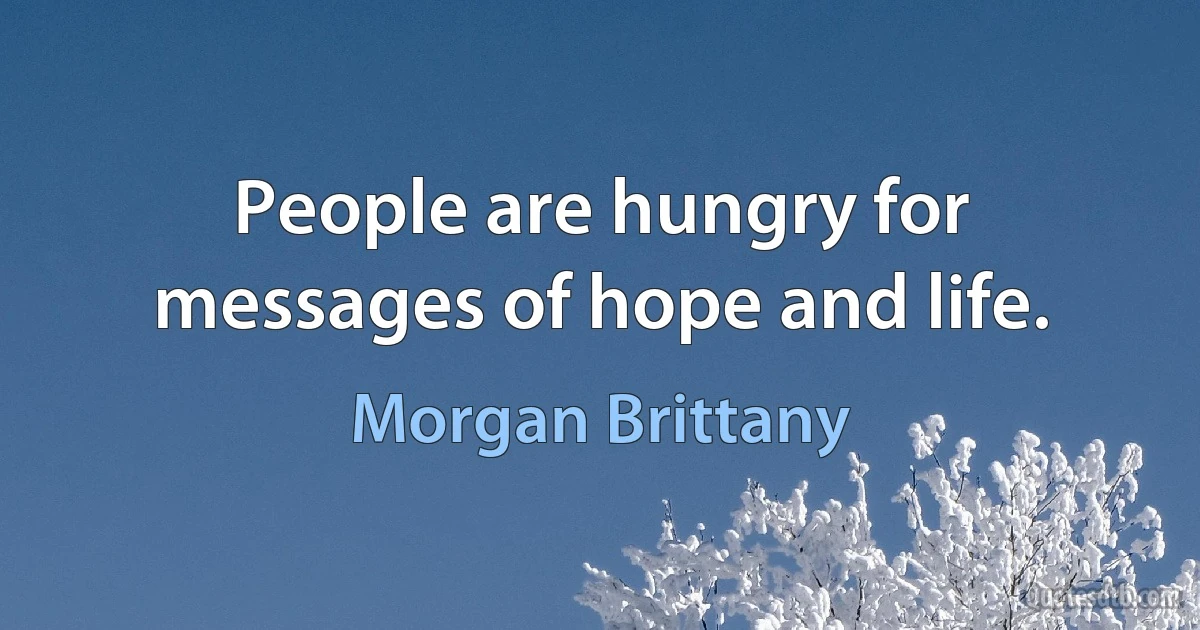 People are hungry for messages of hope and life. (Morgan Brittany)