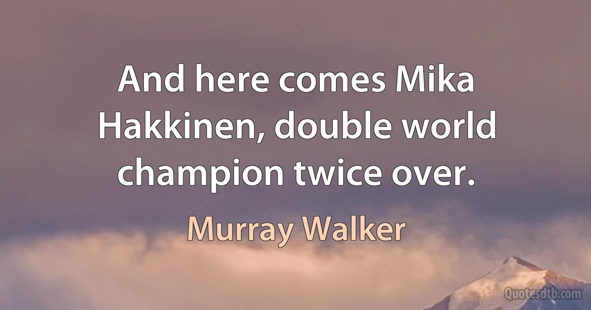 And here comes Mika Hakkinen, double world champion twice over. (Murray Walker)