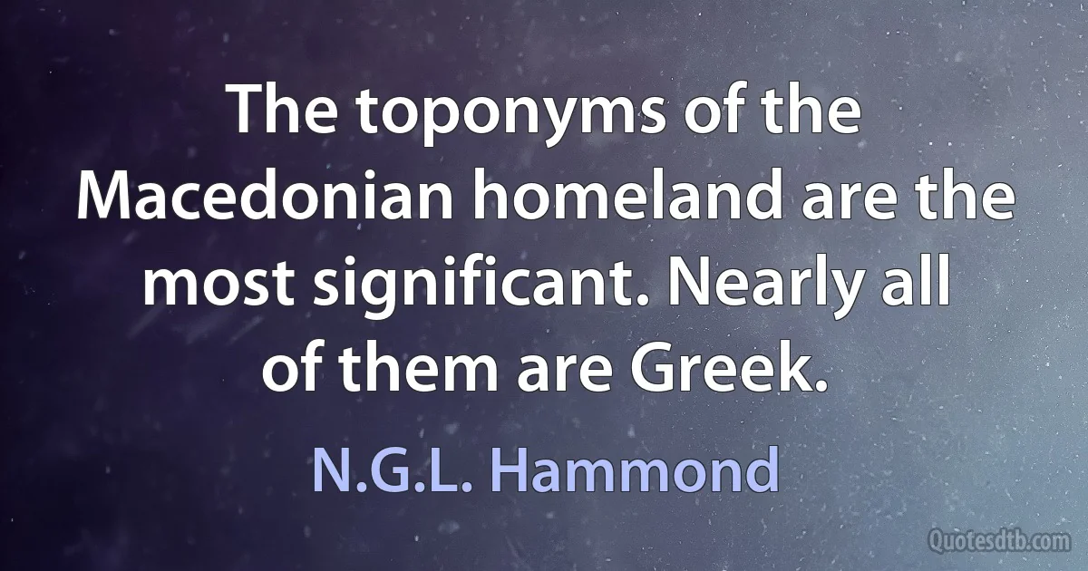 The toponyms of the Macedonian homeland are the most significant. Nearly all of them are Greek. (N.G.L. Hammond)