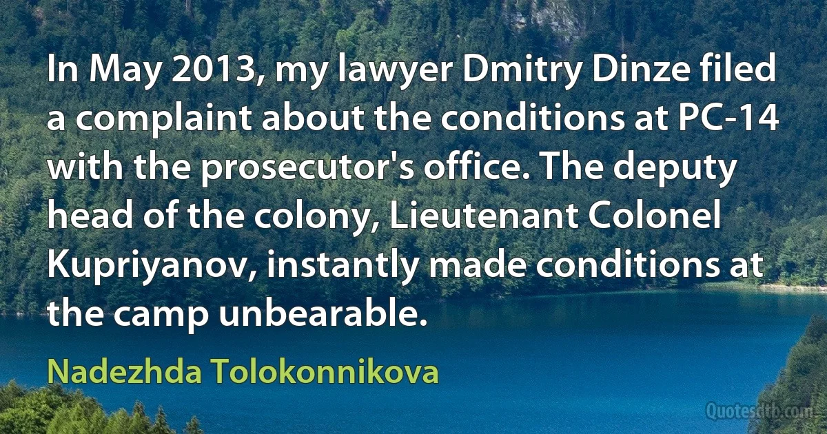 In May 2013, my lawyer Dmitry Dinze filed a complaint about the conditions at PC-14 with the prosecutor's office. The deputy head of the colony, Lieutenant Colonel Kupriyanov, instantly made conditions at the camp unbearable. (Nadezhda Tolokonnikova)