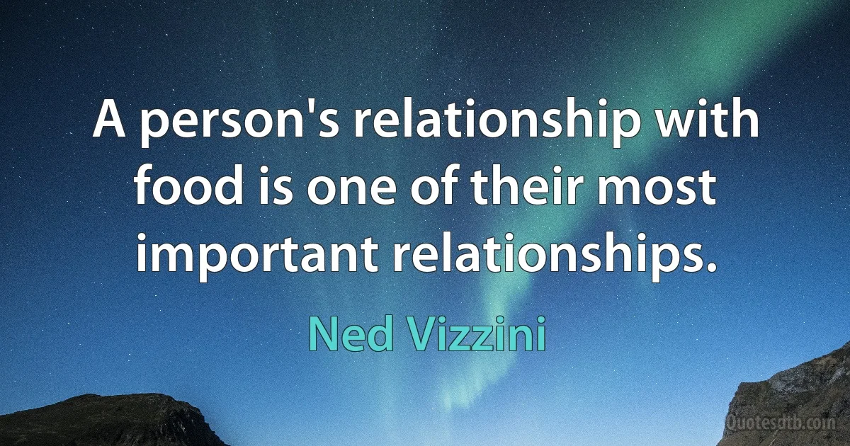 A person's relationship with food is one of their most important relationships. (Ned Vizzini)