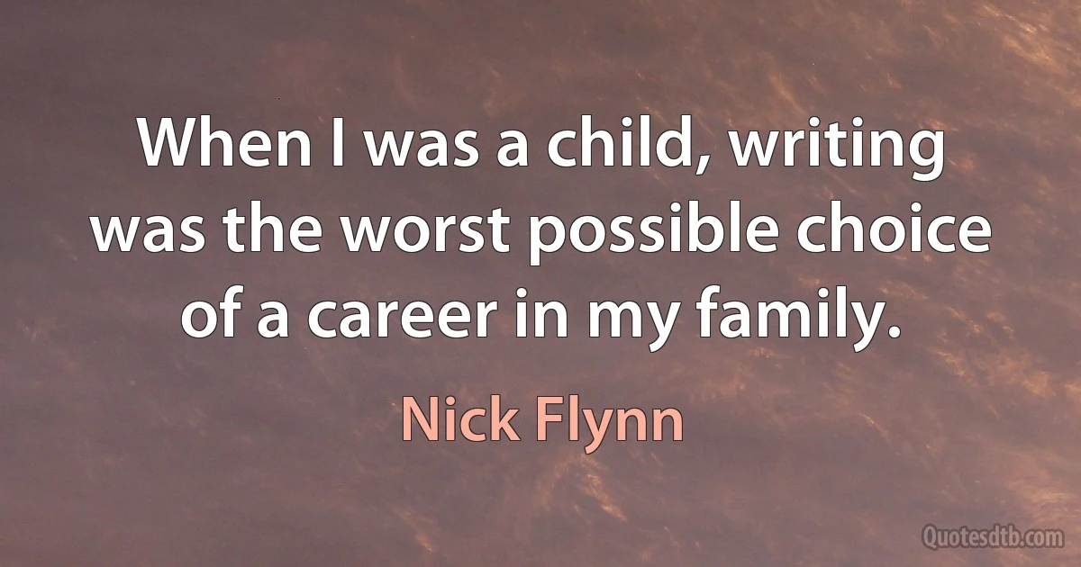 When I was a child, writing was the worst possible choice of a career in my family. (Nick Flynn)