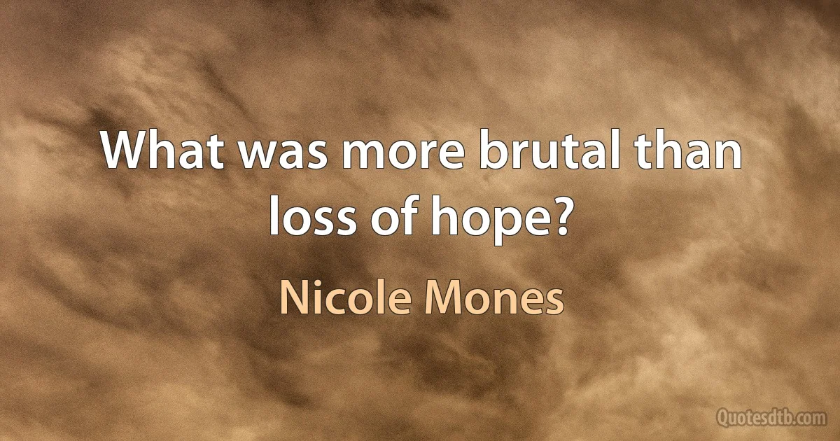 What was more brutal than loss of hope? (Nicole Mones)