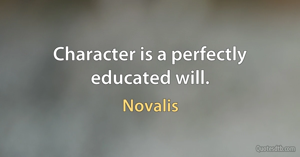 Character is a perfectly educated will. (Novalis)