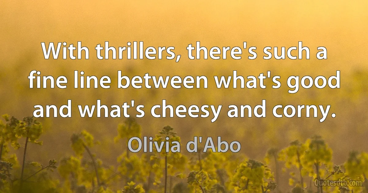 With thrillers, there's such a fine line between what's good and what's cheesy and corny. (Olivia d'Abo)