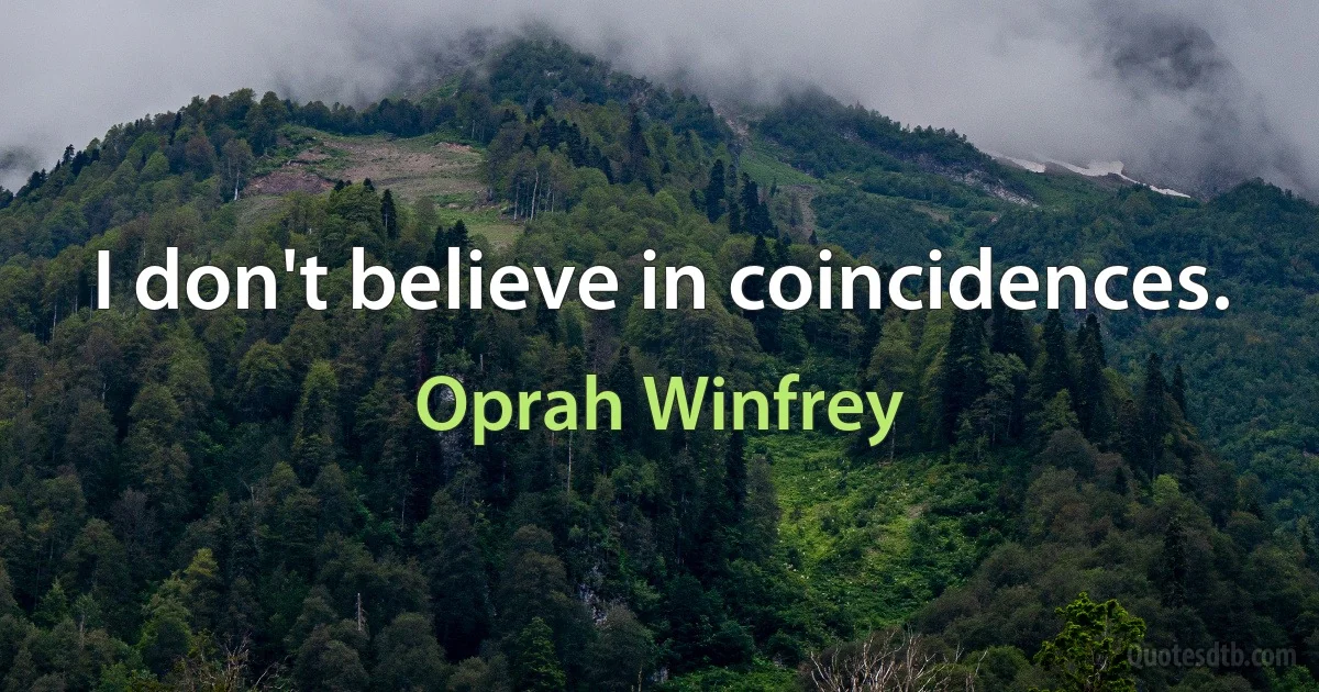 I don't believe in coincidences. (Oprah Winfrey)