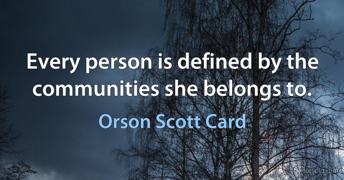 Every person is defined by the communities she belongs to. (Orson Scott Card)