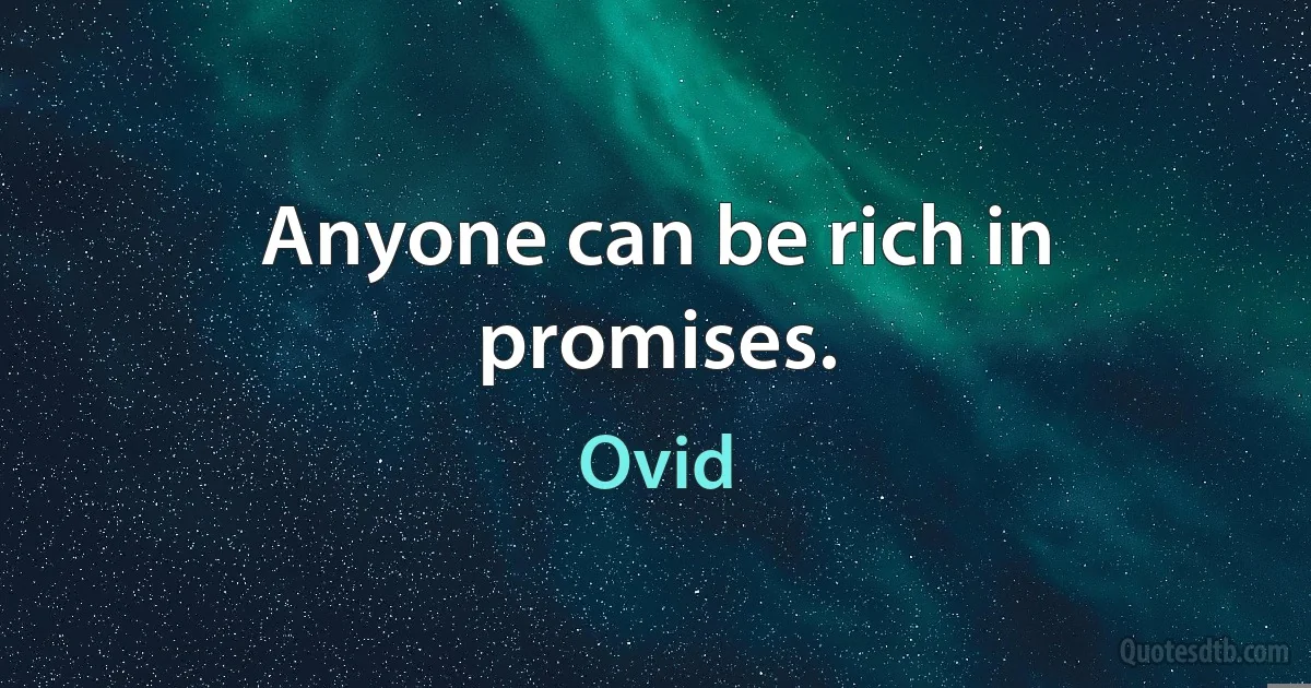 Anyone can be rich in promises. (Ovid)