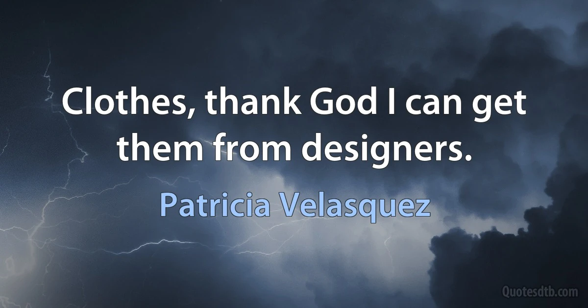 Clothes, thank God I can get them from designers. (Patricia Velasquez)