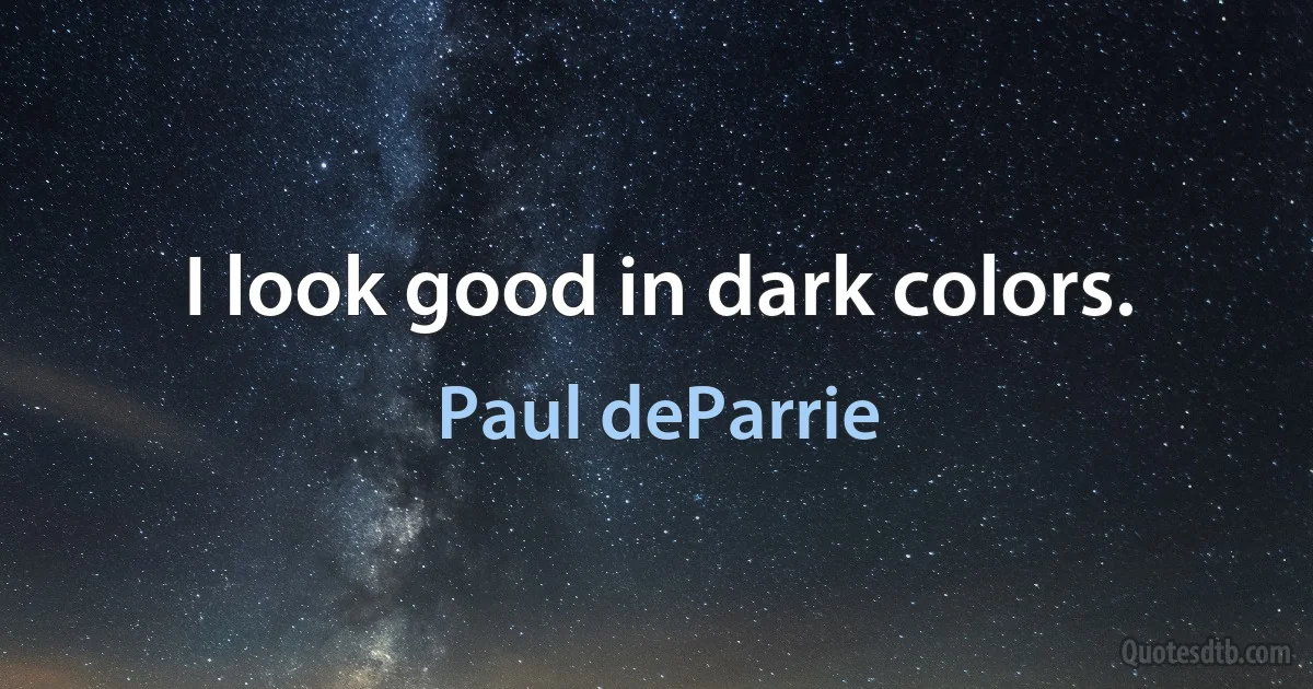 I look good in dark colors. (Paul deParrie)