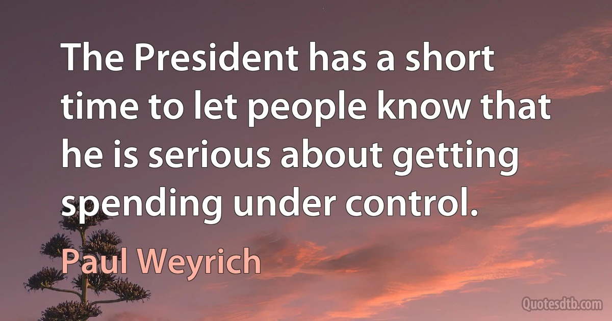 The President has a short time to let people know that he is serious about getting spending under control. (Paul Weyrich)