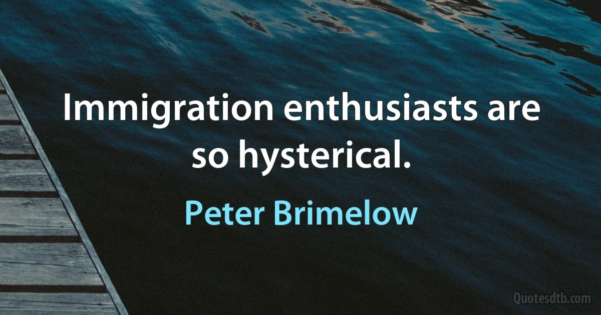 Immigration enthusiasts are so hysterical. (Peter Brimelow)