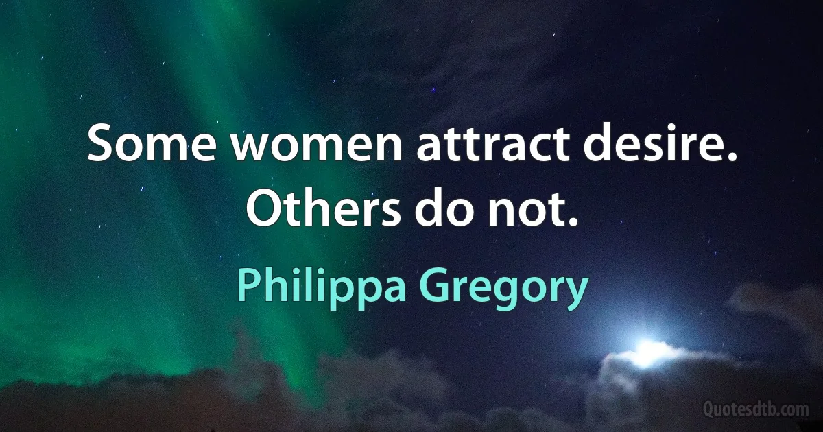 Some women attract desire. Others do not. (Philippa Gregory)