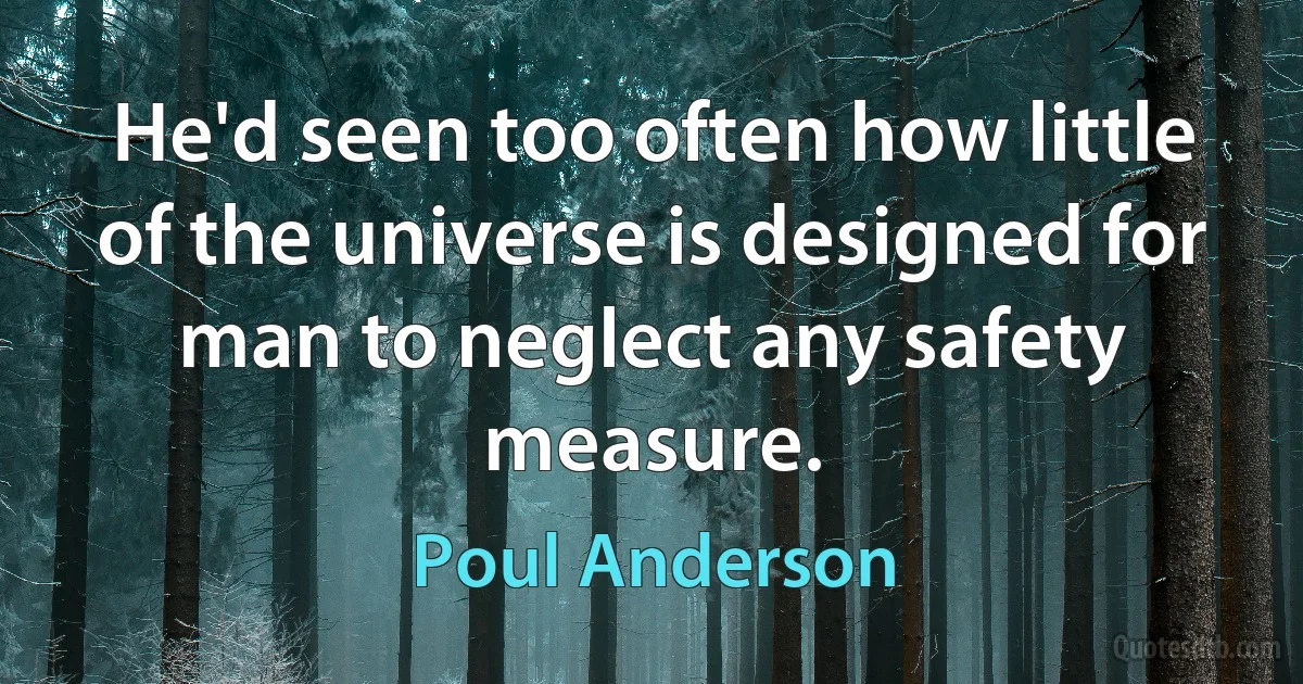 He'd seen too often how little of the universe is designed for man to neglect any safety measure. (Poul Anderson)