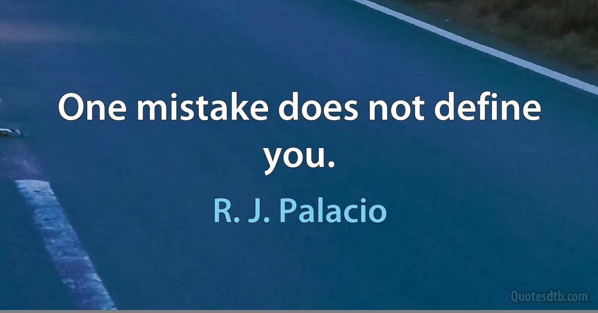 One mistake does not define you. (R. J. Palacio)