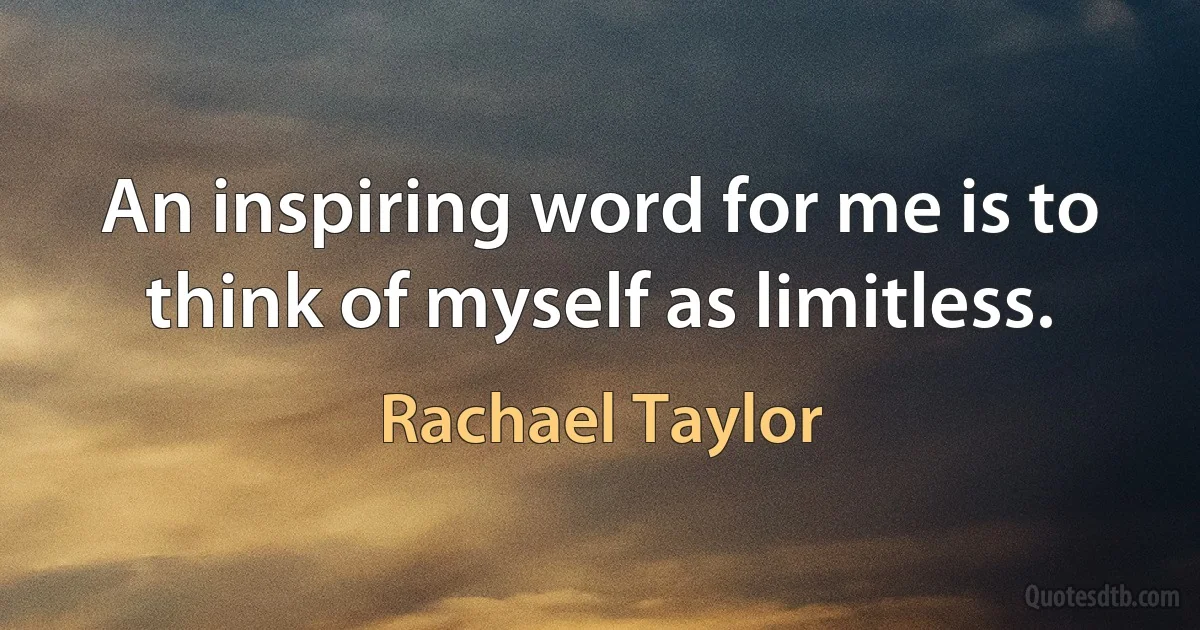 An inspiring word for me is to think of myself as limitless. (Rachael Taylor)