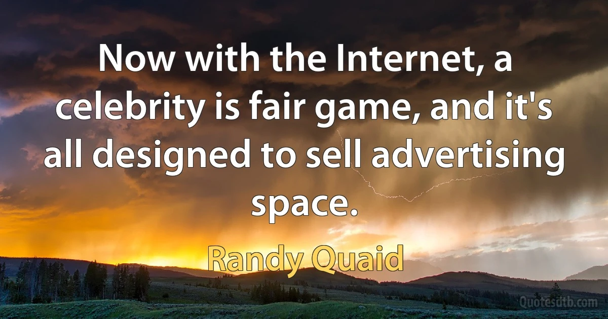 Now with the Internet, a celebrity is fair game, and it's all designed to sell advertising space. (Randy Quaid)