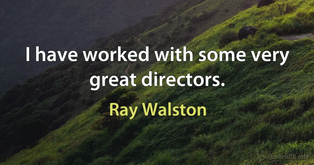 I have worked with some very great directors. (Ray Walston)