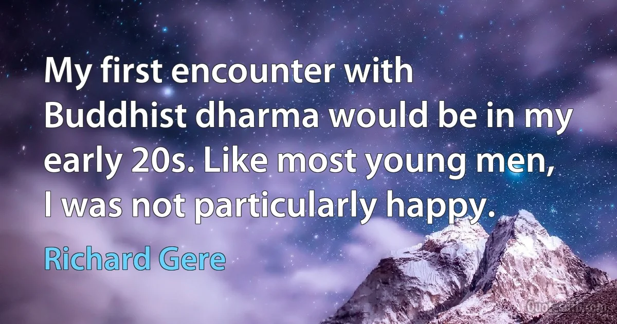 My first encounter with Buddhist dharma would be in my early 20s. Like most young men, I was not particularly happy. (Richard Gere)