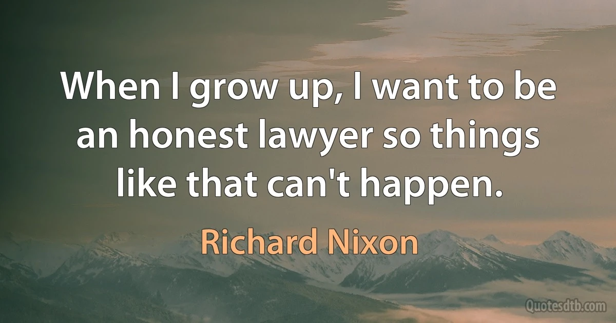 When I grow up, I want to be an honest lawyer so things like that can't happen. (Richard Nixon)