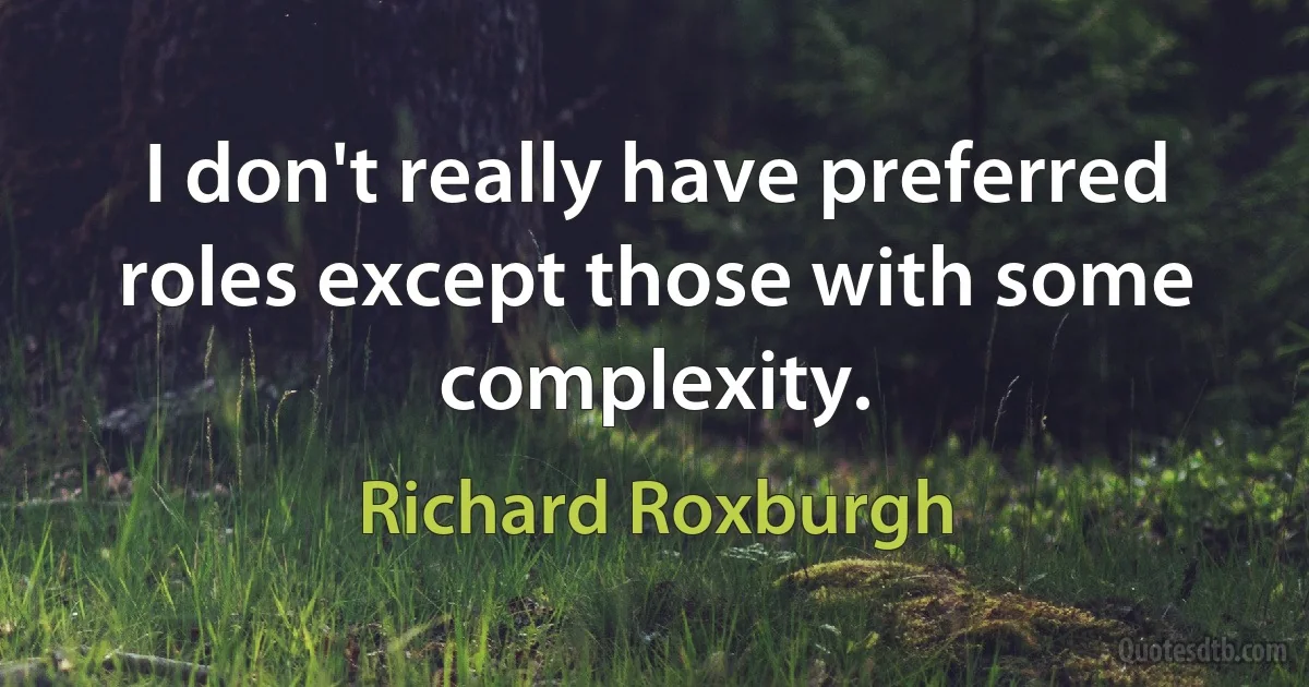 I don't really have preferred roles except those with some complexity. (Richard Roxburgh)