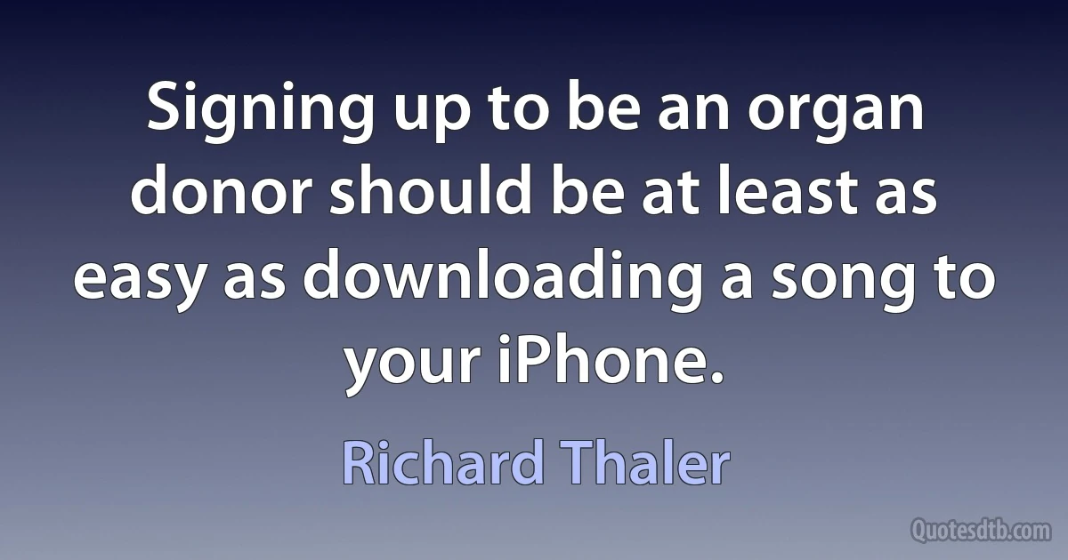 Signing up to be an organ donor should be at least as easy as downloading a song to your iPhone. (Richard Thaler)