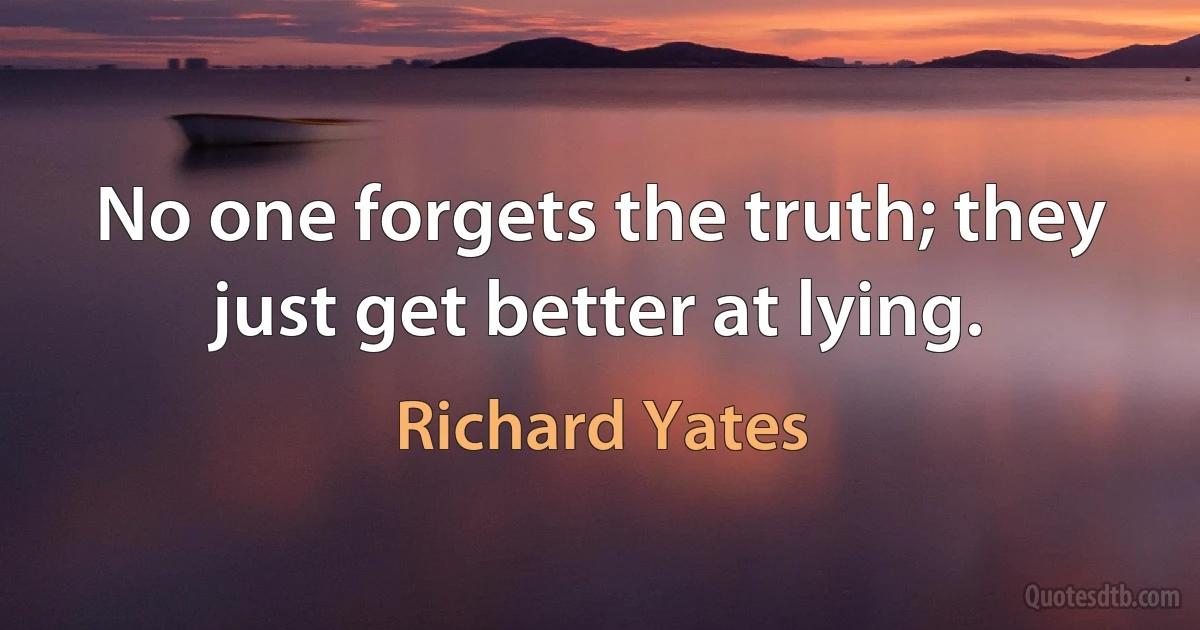 No one forgets the truth; they just get better at lying. (Richard Yates)