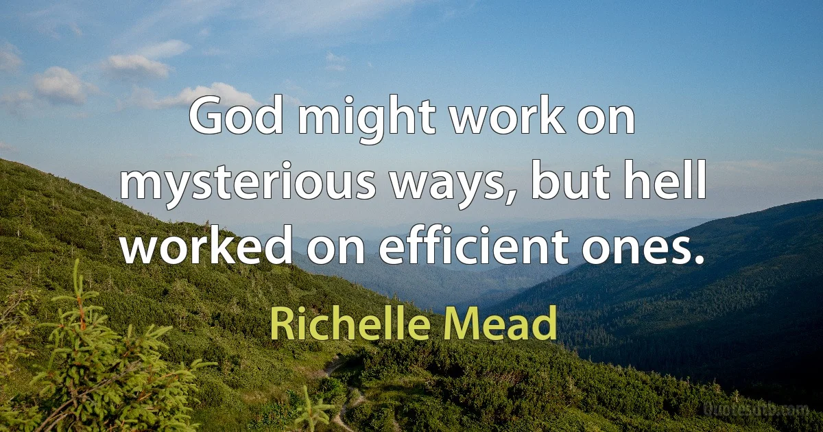 God might work on mysterious ways, but hell worked on efficient ones. (Richelle Mead)