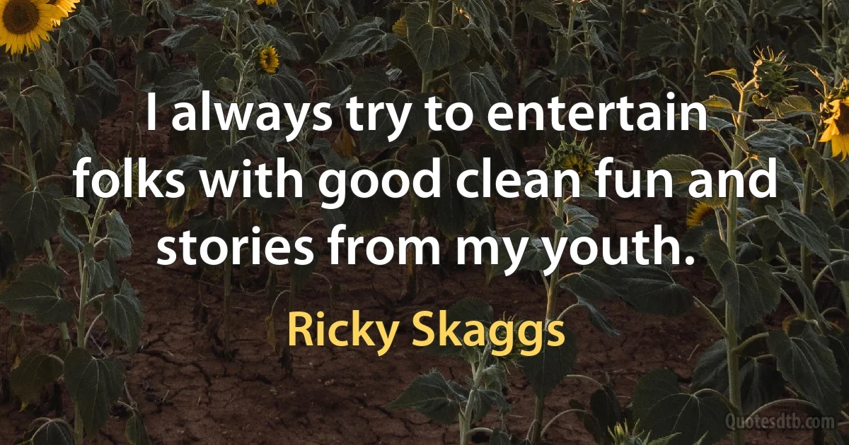 I always try to entertain folks with good clean fun and stories from my youth. (Ricky Skaggs)