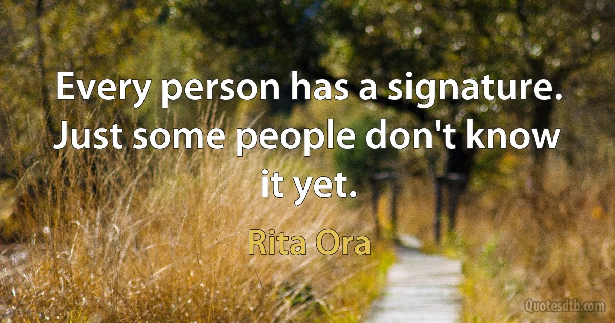 Every person has a signature. Just some people don't know it yet. (Rita Ora)