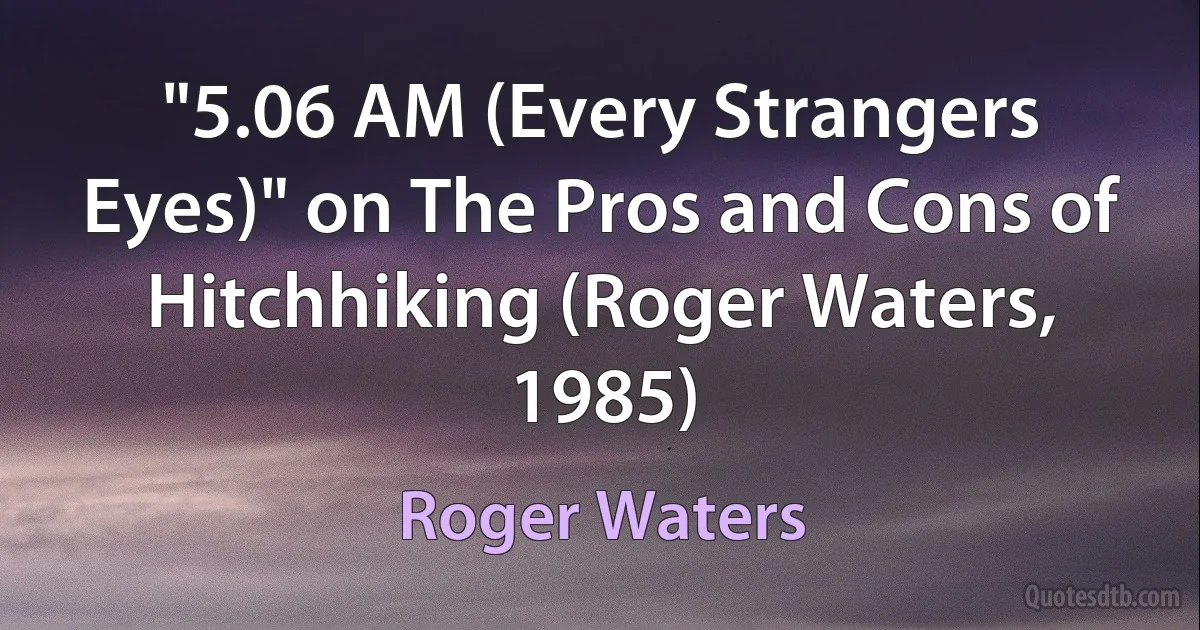 "5.06 AM (Every Strangers Eyes)" on The Pros and Cons of Hitchhiking (Roger Waters, 1985) (Roger Waters)