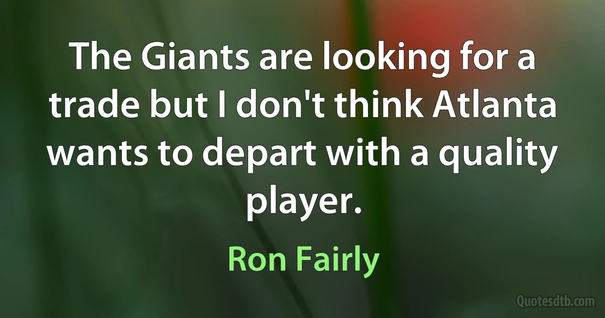 The Giants are looking for a trade but I don't think Atlanta wants to depart with a quality player. (Ron Fairly)