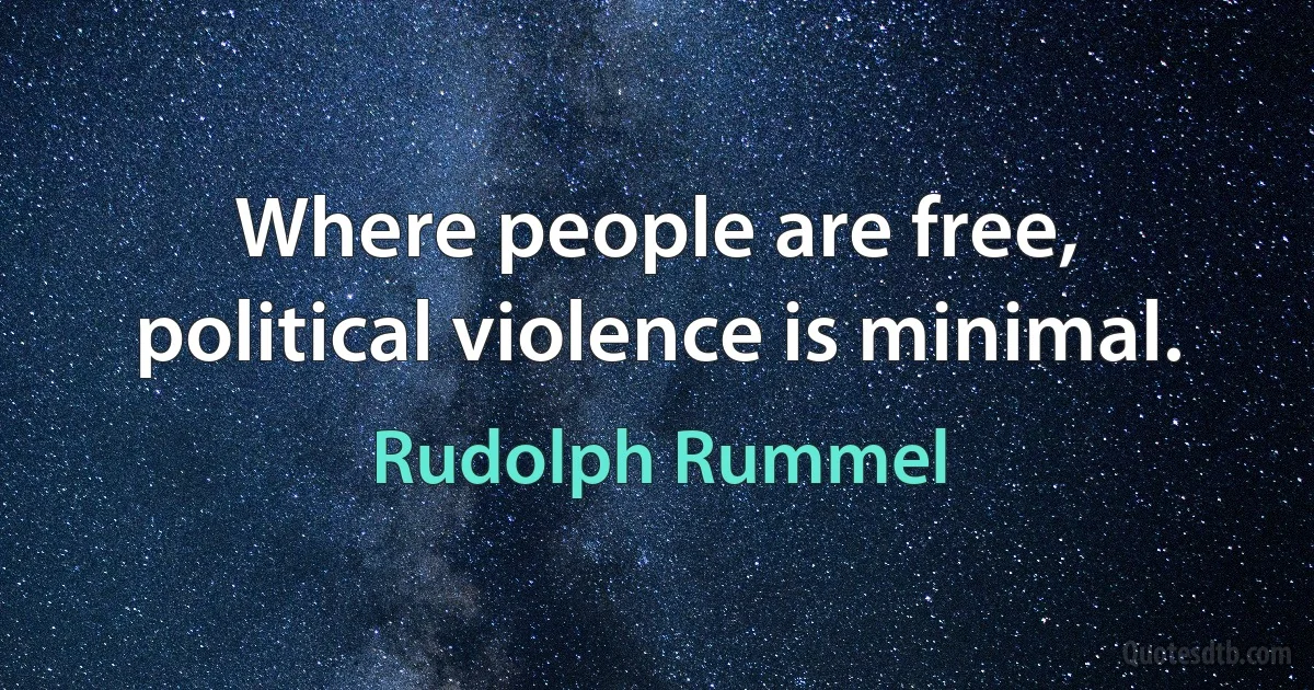 Where people are free, political violence is minimal. (Rudolph Rummel)