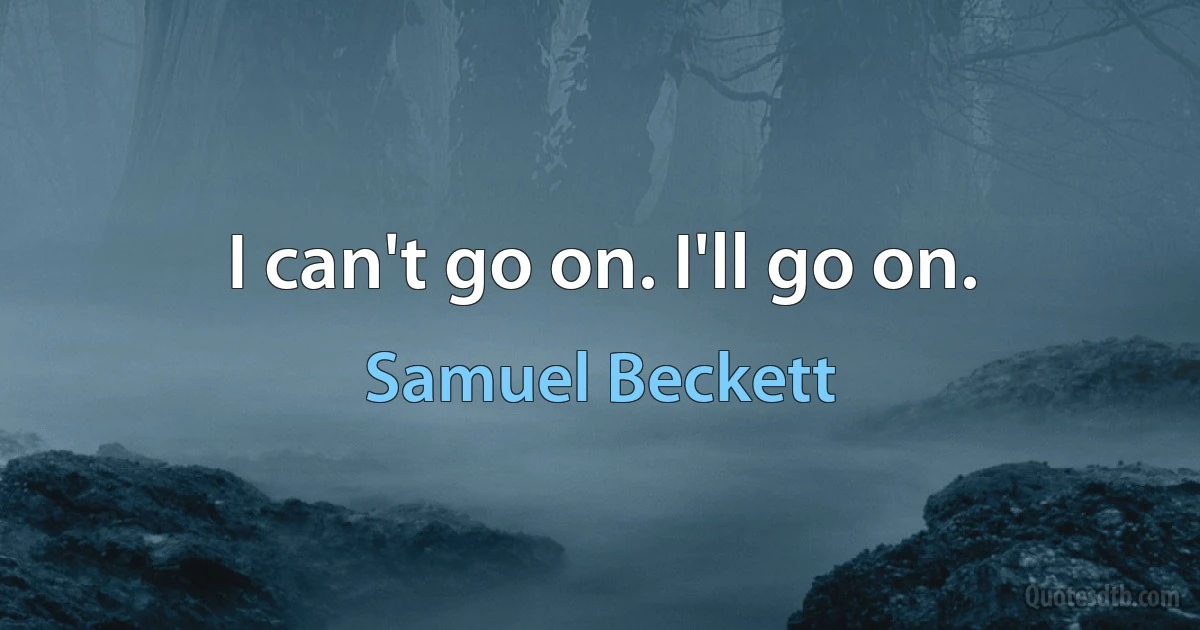 I can't go on. I'll go on. (Samuel Beckett)