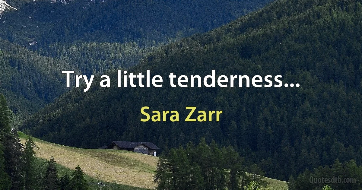 Try a little tenderness... (Sara Zarr)