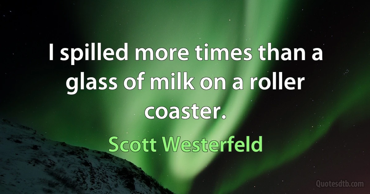 I spilled more times than a glass of milk on a roller coaster. (Scott Westerfeld)