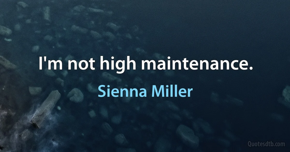 I'm not high maintenance. (Sienna Miller)