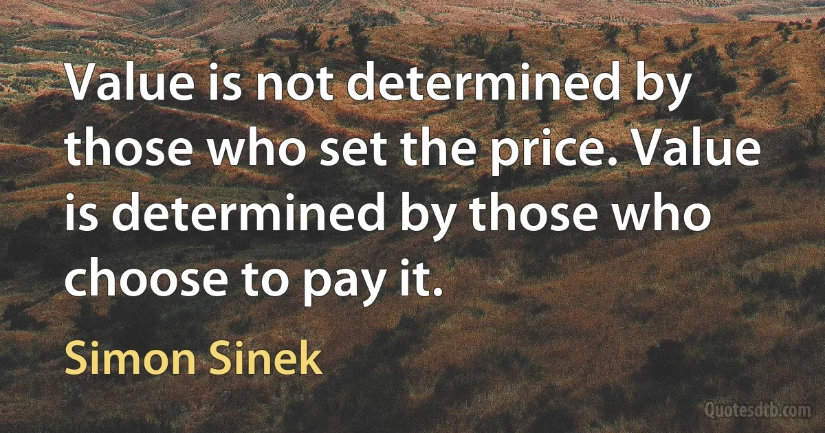 Value is not determined by those who set the price. Value is determined by those who choose to pay it. (Simon Sinek)